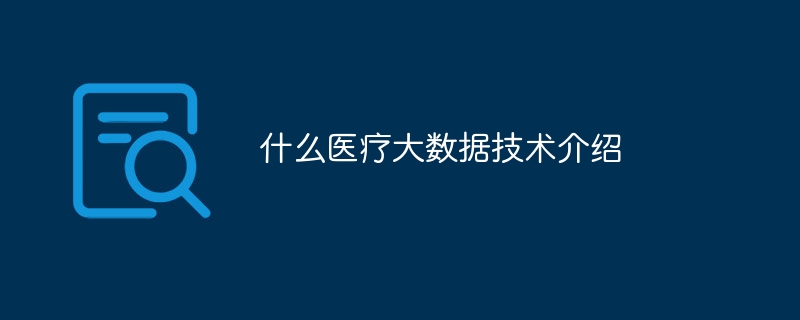 什么医疗大数据技术介绍(图1)